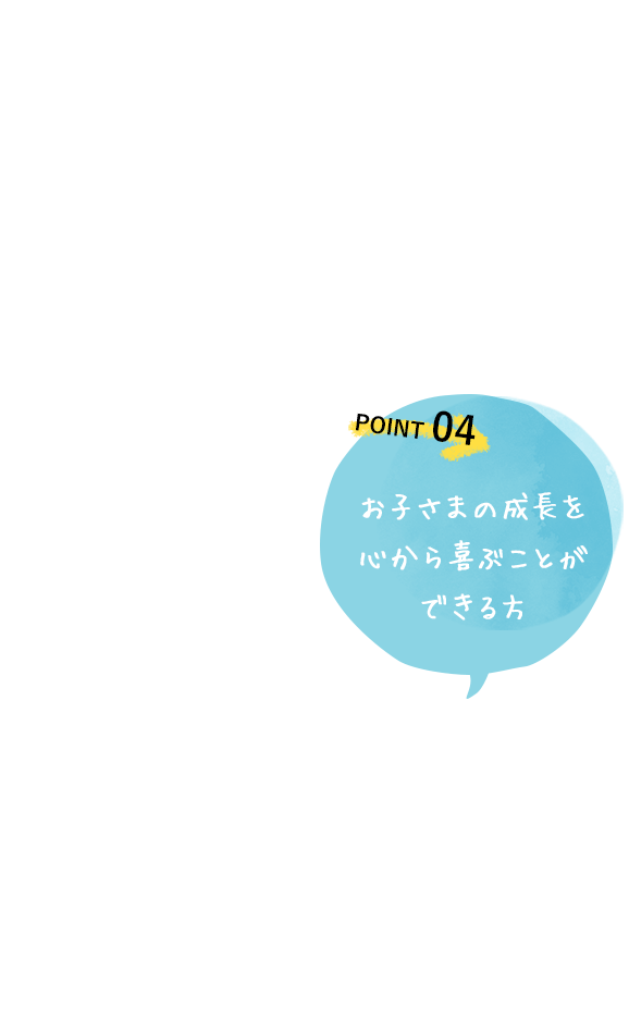 お子さまの成長を心から喜ぶことができる方